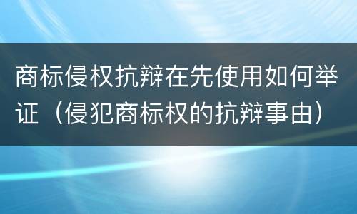 商标侵权抗辩在先使用如何举证（侵犯商标权的抗辩事由）