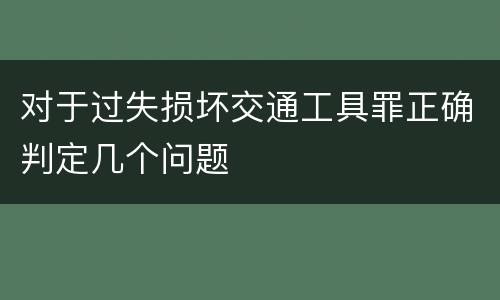 对于过失损坏交通工具罪正确判定几个问题