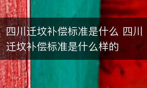 四川迁坟补偿标准是什么 四川迁坟补偿标准是什么样的