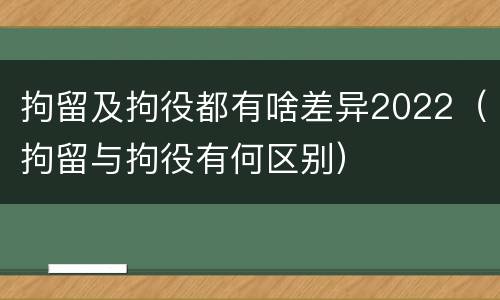 拘留及拘役都有啥差异2022（拘留与拘役有何区别）
