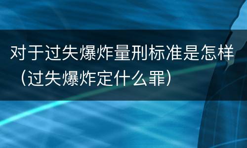 对于过失爆炸量刑标准是怎样（过失爆炸定什么罪）