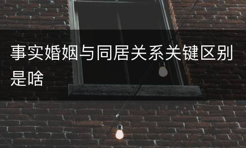 事实婚姻与同居关系关键区别是啥