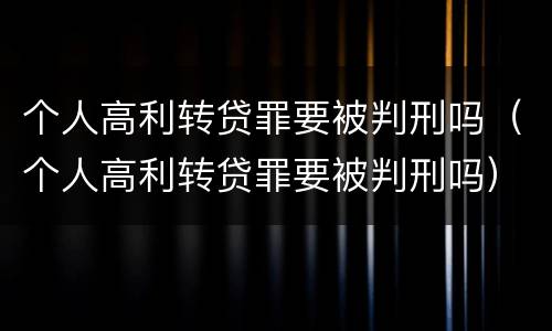 个人高利转贷罪要被判刑吗（个人高利转贷罪要被判刑吗）