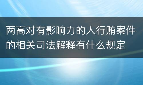 两高对有影响力的人行贿案件的相关司法解释有什么规定