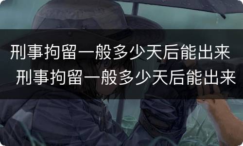 刑事拘留一般多少天后能出来 刑事拘留一般多少天后能出来