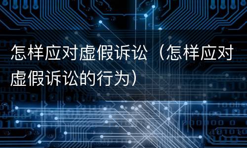 怎样应对虚假诉讼（怎样应对虚假诉讼的行为）