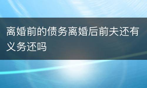 离婚前的债务离婚后前夫还有义务还吗