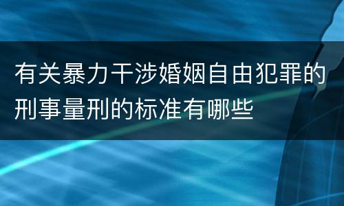 有关暴力干涉婚姻自由犯罪的刑事量刑的标准有哪些
