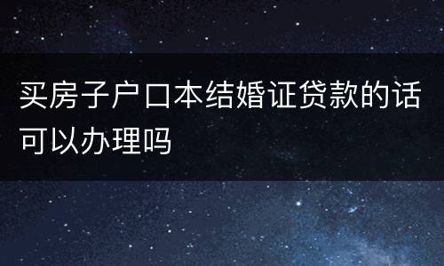 买房子户口本结婚证贷款的话可以办理吗