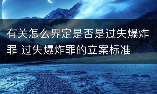 有关怎么界定是否是过失爆炸罪 过失爆炸罪的立案标准