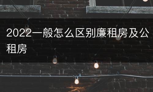 2022一般怎么区别廉租房及公租房