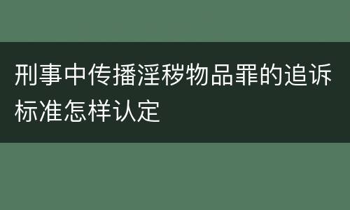 刑事中传播淫秽物品罪的追诉标准怎样认定
