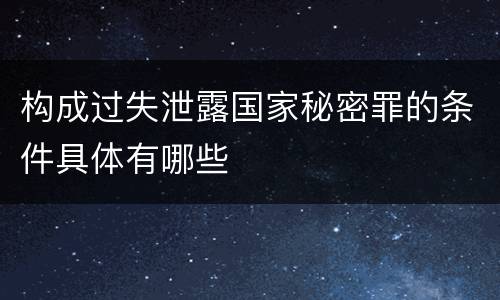 构成过失泄露国家秘密罪的条件具体有哪些