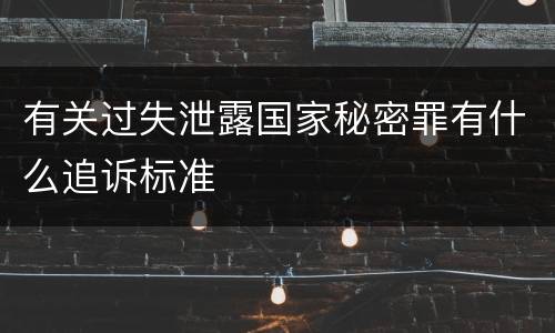 有关过失泄露国家秘密罪有什么追诉标准