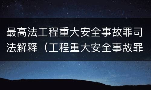 最高法工程重大安全事故罪司法解释（工程重大安全事故罪最高可判处）
