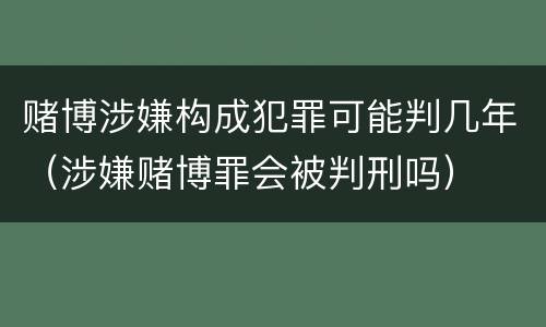 赌博涉嫌构成犯罪可能判几年（涉嫌赌博罪会被判刑吗）