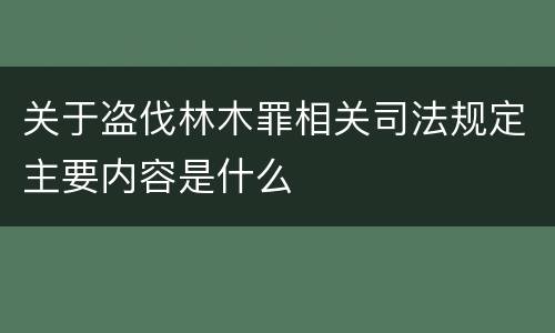 关于盗伐林木罪相关司法规定主要内容是什么