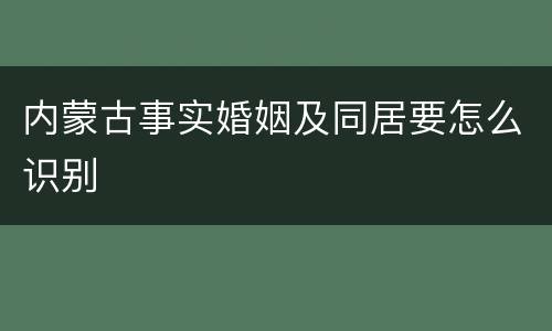 内蒙古事实婚姻及同居要怎么识别