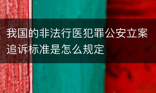 我国的非法行医犯罪公安立案追诉标准是怎么规定