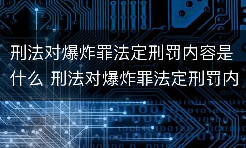 刑法对爆炸罪法定刑罚内容是什么 刑法对爆炸罪法定刑罚内容是什么规定