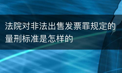 法院对非法出售发票罪规定的量刑标准是怎样的