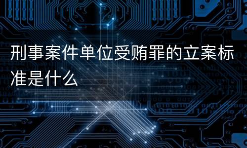 刑事案件单位受贿罪的立案标准是什么
