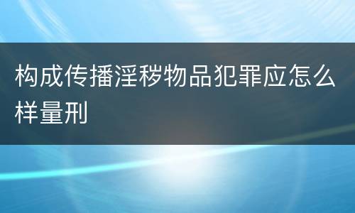 构成传播淫秽物品犯罪应怎么样量刑