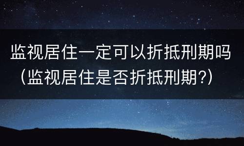 监视居住一定可以折抵刑期吗（监视居住是否折抵刑期?）