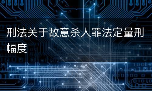 刑法关于故意杀人罪法定量刑幅度