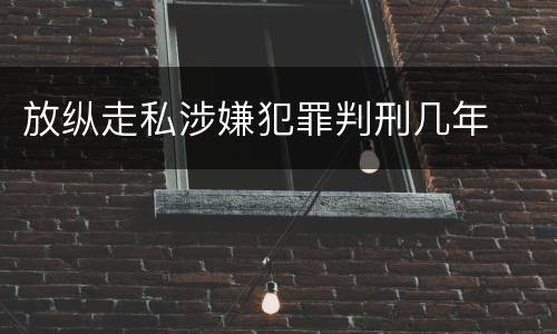 放纵走私涉嫌犯罪判刑几年