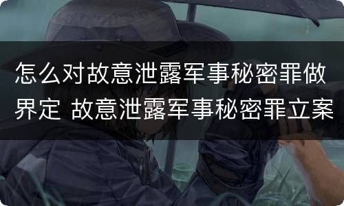 怎么对故意泄露军事秘密罪做界定 故意泄露军事秘密罪立案标准
