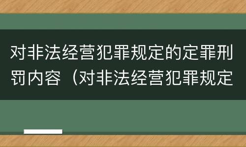 对非法经营犯罪规定的定罪刑罚内容（对非法经营犯罪规定的定罪刑罚内容是）