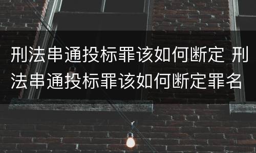 刑法串通投标罪该如何断定 刑法串通投标罪该如何断定罪名
