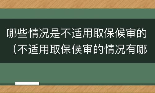 哪些情况是不适用取保候审的（不适用取保候审的情况有哪些）