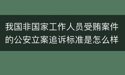 我国非国家工作人员受贿案件的公安立案追诉标准是怎么样规定