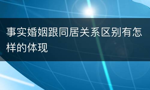 事实婚姻跟同居关系区别有怎样的体现