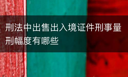 刑法中出售出入境证件刑事量刑幅度有哪些