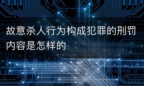 故意杀人行为构成犯罪的刑罚内容是怎样的