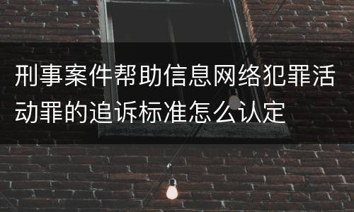 刑事案件帮助信息网络犯罪活动罪的追诉标准怎么认定