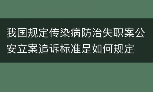 我国规定传染病防治失职案公安立案追诉标准是如何规定