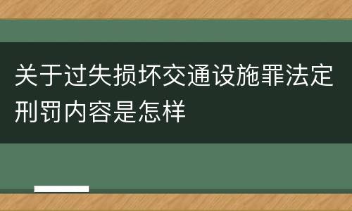 关于过失损坏交通设施罪法定刑罚内容是怎样