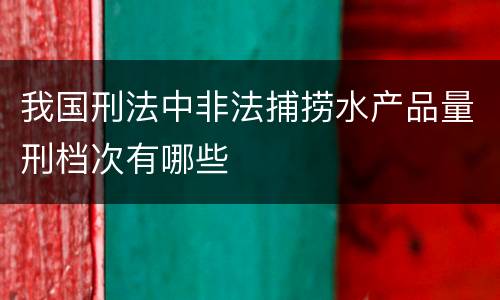 我国刑法中非法捕捞水产品量刑档次有哪些