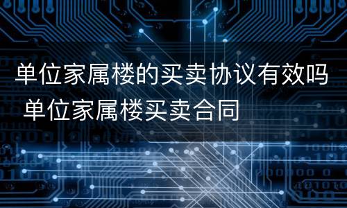 单位家属楼的买卖协议有效吗 单位家属楼买卖合同