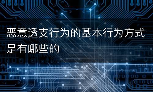 恶意透支行为的基本行为方式是有哪些的