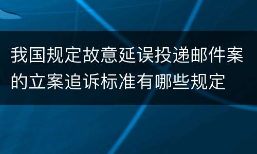 我国规定故意延误投递邮件案的立案追诉标准有哪些规定