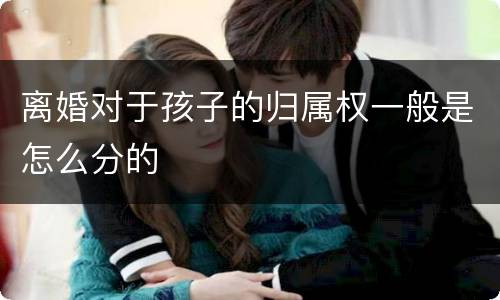 离婚对于孩子的归属权一般是怎么分的