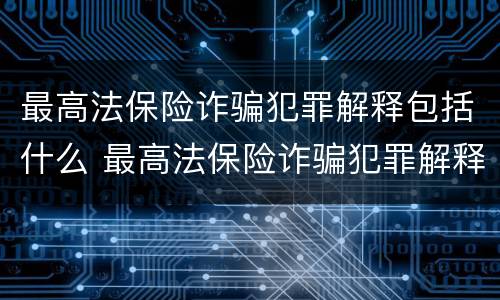最高法保险诈骗犯罪解释包括什么 最高法保险诈骗犯罪解释包括什么案件