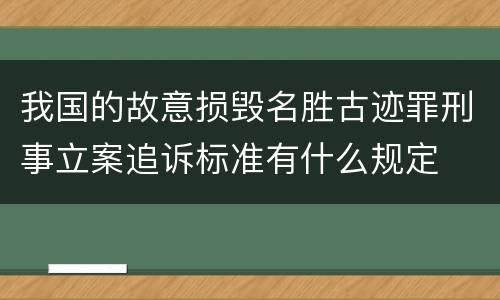 我国的故意损毁名胜古迹罪刑事立案追诉标准有什么规定
