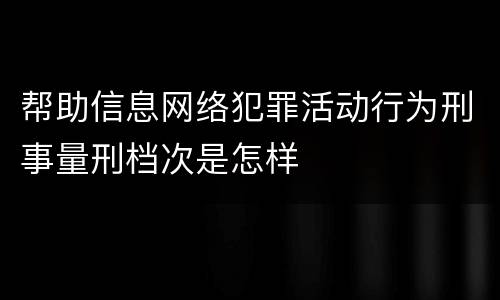 帮助信息网络犯罪活动行为刑事量刑档次是怎样