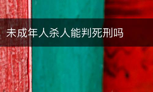 未成年人杀人能判死刑吗